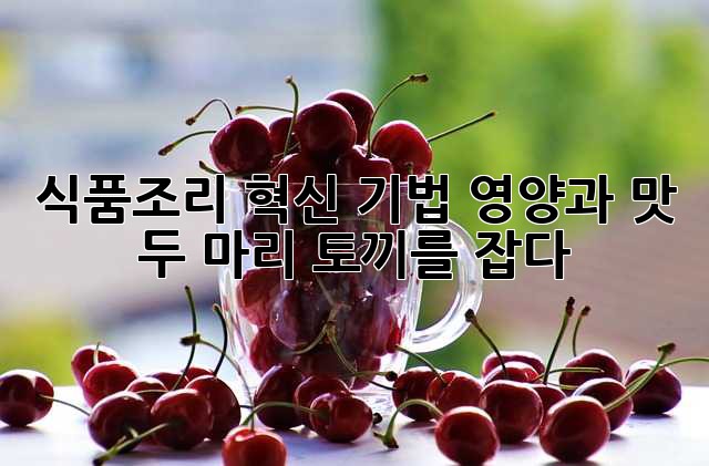 식품조리 혁신 기법: 영양과 맛, 두 마리 토끼를 잡다!