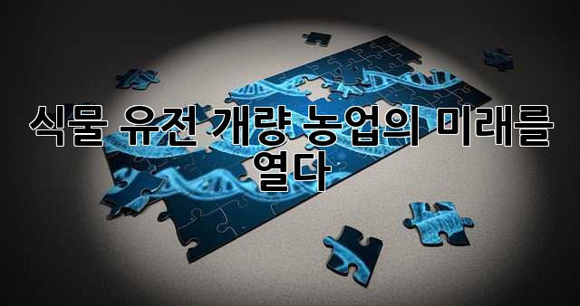 식물 유전 개량: 농업의 미래를 열다