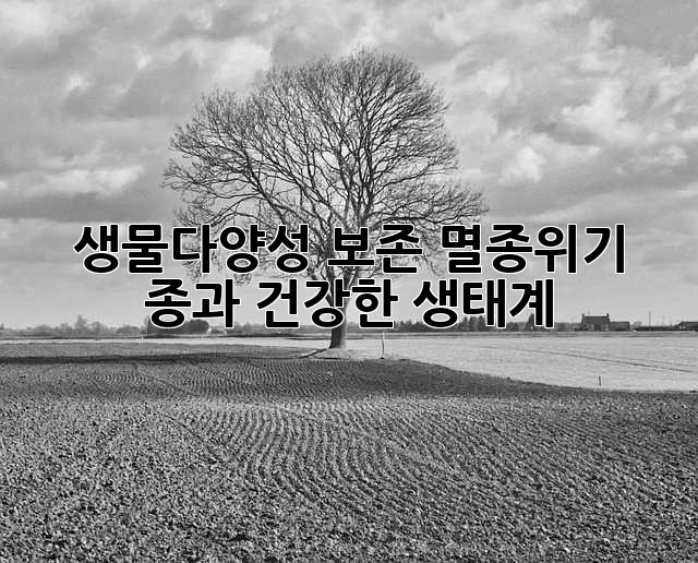 생물다양성 보존: 멸종위기 종과 건강한 생태계