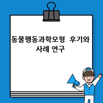 동물행동과학모형  후기와 사례 연구
