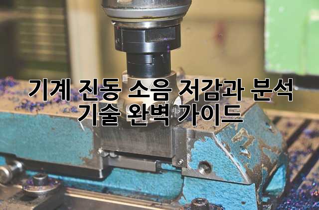 기계 진동: 소음 저감과 분석 기술 완벽 가이드