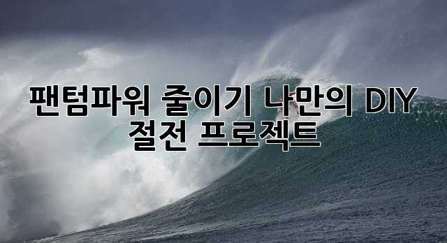 팬텀파워 줄이기: 나만의 DIY 절전 프로젝트