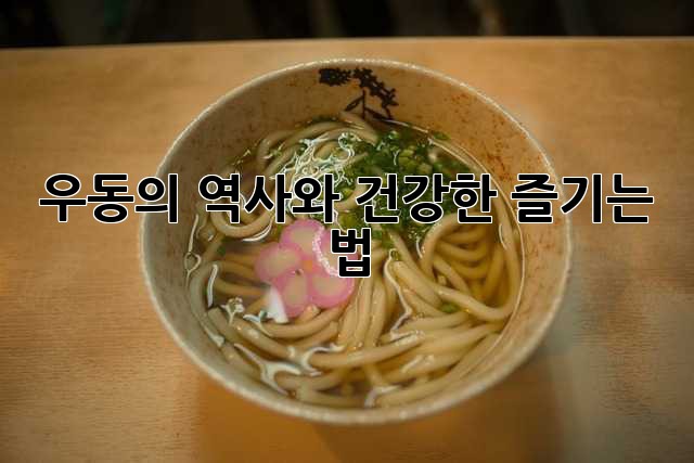 우동의 역사와 건강한 즐기는 법