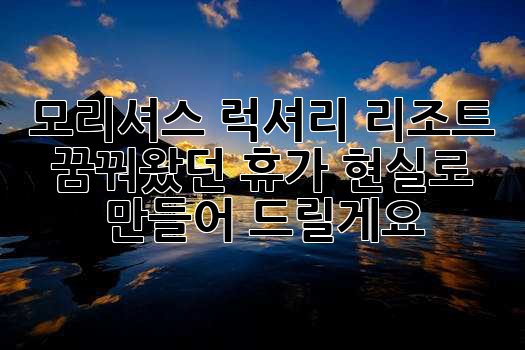 모리셔스 럭셔리 리조트: 꿈꿔왔던 휴가, 현실로 만들어 드릴게요!