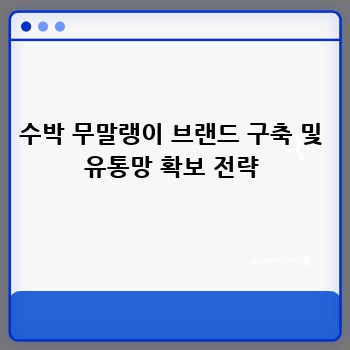 수박 무말랭이 브랜드 구축 및 유통망 확보 전략