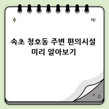 속초 청호동 주변 편의시설 미리 알아보기