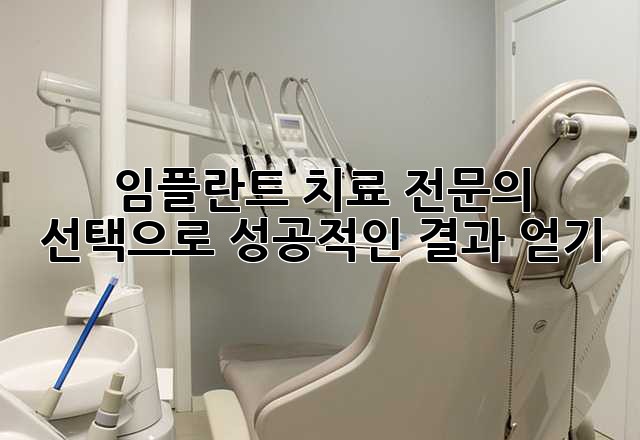 임플란트 치료, 전문의 선택으로 성공적인 결과 얻기