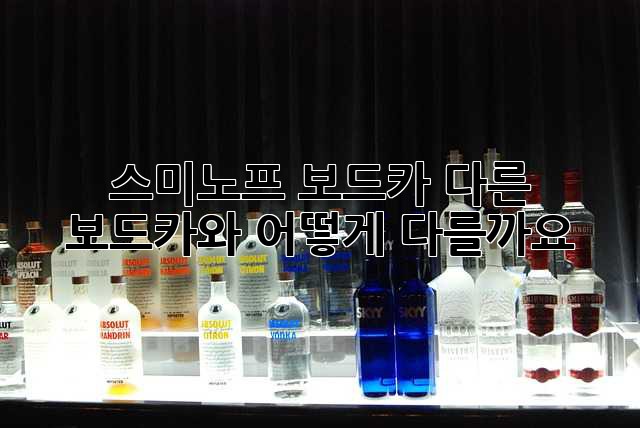 스미노프 보드카: 다른 보드카와 어떻게 다를까요?