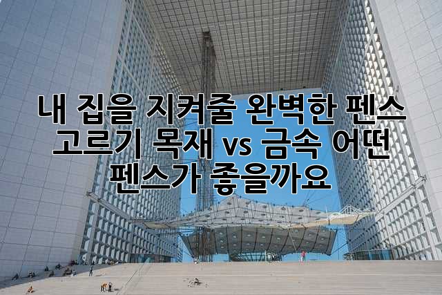 내 집을 지켜줄 완벽한 펜스 고르기: 목재 vs 금속, 어떤 펜스가 좋을까요?