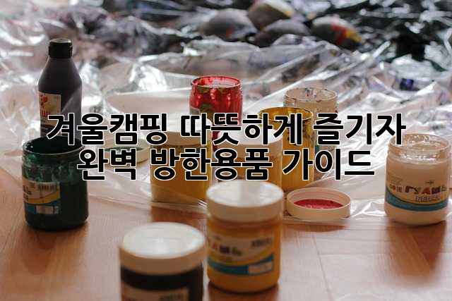 겨울캠핑, 따뜻하게 즐기자! 완벽 방한용품 가이드