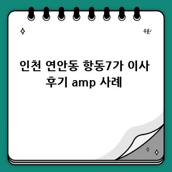 인천 연안동 항동7가 이사 후기 amp 사례
