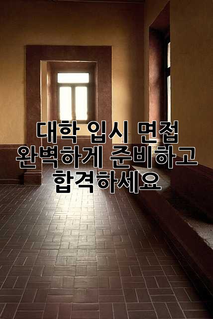 대학 입시 면접, 완벽하게 준비하고 합격하세요!