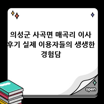 의성군 사곡면 매곡리 이사 후기 실제 이용자들의 생생한 경험담
