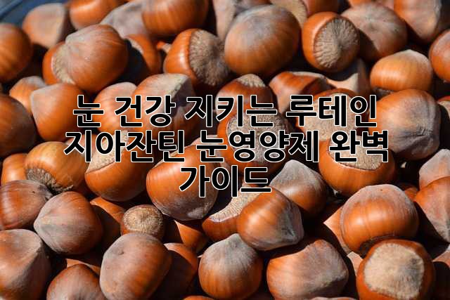 눈 건강 지키는 루테인 지아잔틴 눈영양제 완벽 가이드