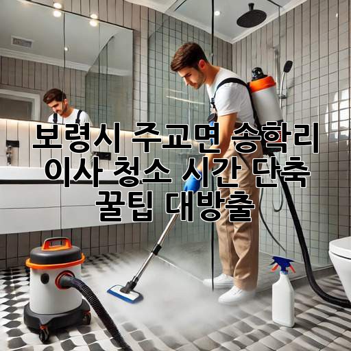 ✨ 보령시 주교면 송학리 이사 청소, 시간 단축 꿀팁 대방출! 🏡💨