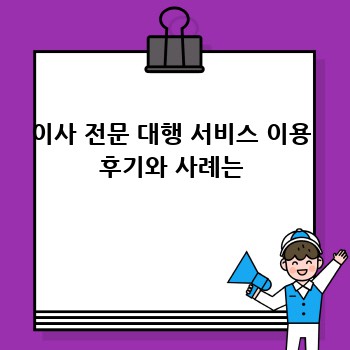 이사 전문 대행 서비스 이용 후기와 사례는