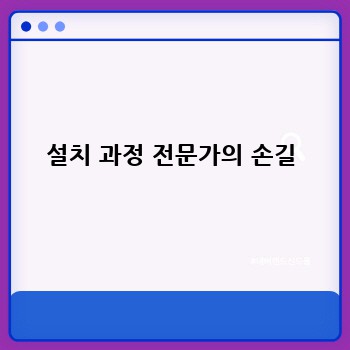 설치 과정 전문가의 손길
